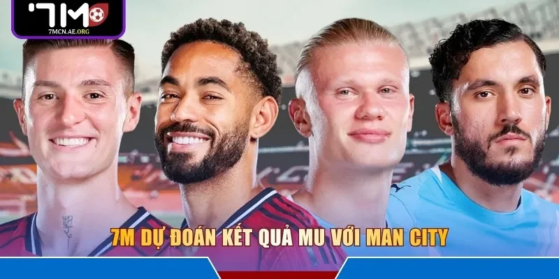 7M dự đoán kết quả MU với Man City